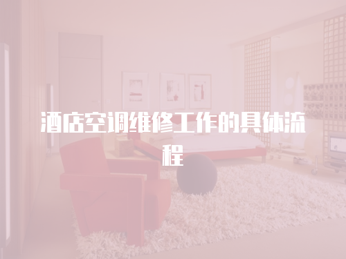 酒店空調維修工作的具體流程