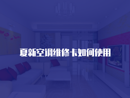 夏新空調(diào)維修卡如何使用