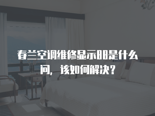 春蘭空調(diào)維修顯示88是什么問(wèn)，該如何解決？