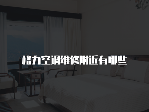 格力空調維修附近有哪些