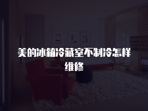 美的冰箱冷藏室不制冷怎樣維修