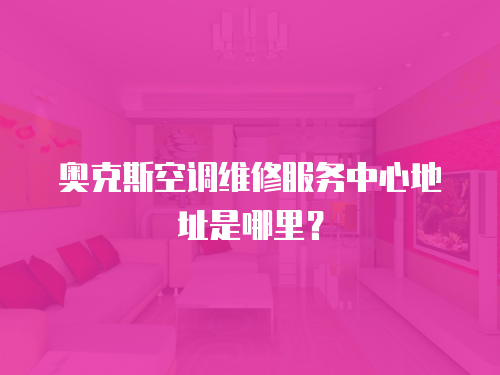  奧克斯空調(diào)維修服務(wù)中心地址是哪里？