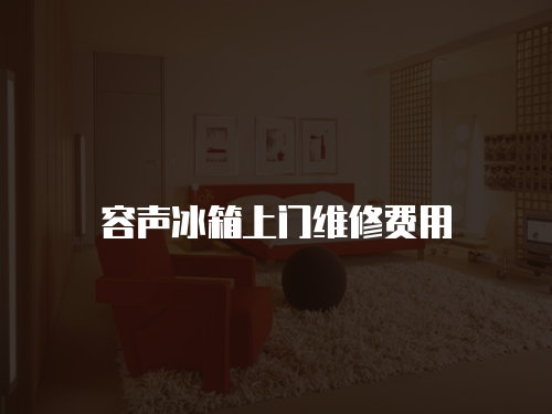 容聲冰箱上門維修費用