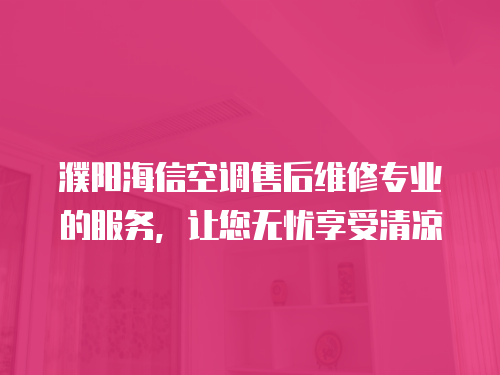 濮陽海信空調售后維修專業的服務，讓您無憂享受清涼