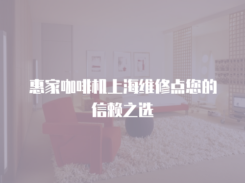 惠家咖啡機(jī)上海維修點(diǎn)您的信賴之選