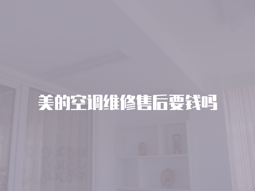 美的空調(diào)維修售后要錢嗎