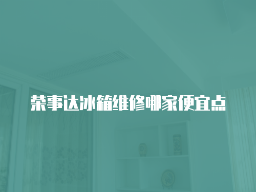 榮事達冰箱維修哪家便宜點