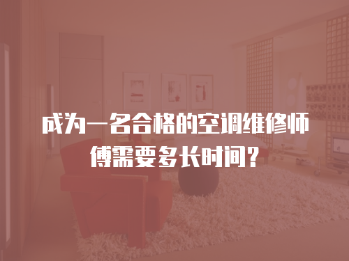 成為一名合格的空調(diào)維修師傅需要多長(zhǎng)時(shí)間？
