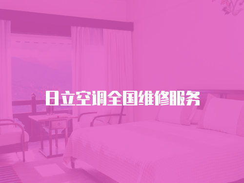 日立空調(diào)全國(guó)維修服務(wù)