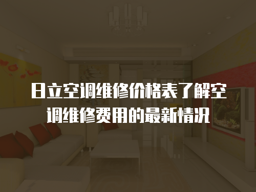 日立空調(diào)維修價(jià)格表了解空調(diào)維修費(fèi)用的最新情況