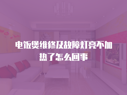 電飯煲維修及故障燈亮不加熱了怎么回事