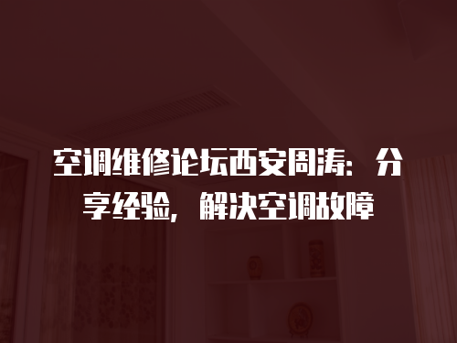 空調維修論壇西安周濤：分享經驗，解決空調故障