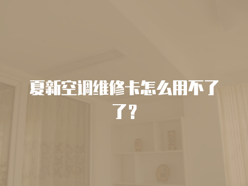 夏新空調(diào)維修卡怎么用不了了？