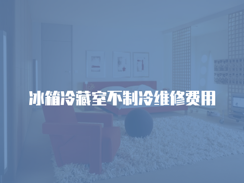 冰箱冷藏室不制冷維修費用