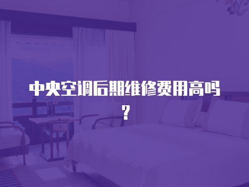 中央空調后期維修費用高嗎？