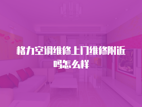 格力空調(diào)維修上門維修附近嗎怎么樣