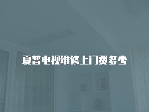 夏普電視維修上門費多少