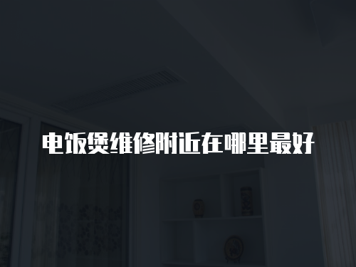 電飯煲維修附近在哪里最好