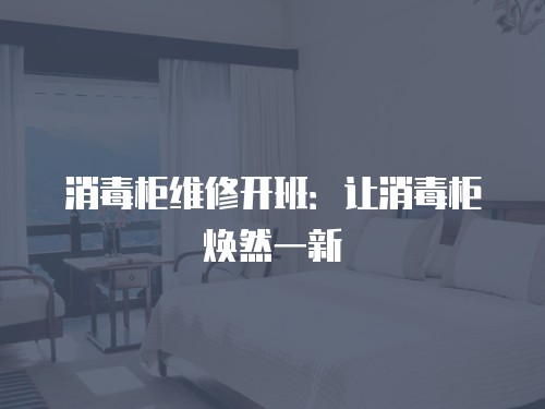 消毒柜維修開班：讓消毒柜煥然一新
