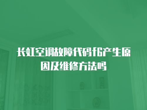 長虹空調(diào)故障代碼f6產(chǎn)生原因及維修方法嗎