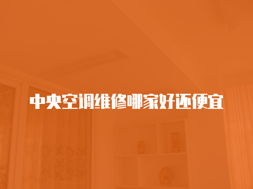 中央空調(diào)維修哪家好還便宜