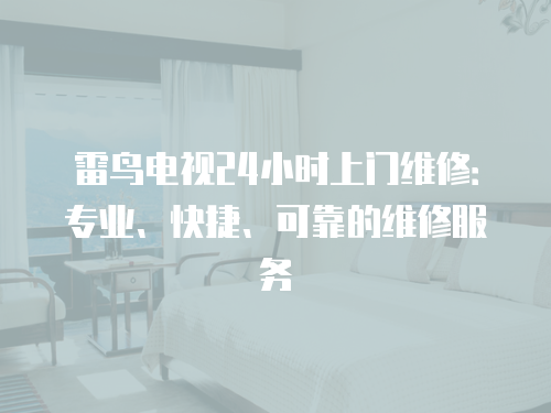 雷鳥電視24小時上門維修：專業(yè)、快捷、可靠的維修服務