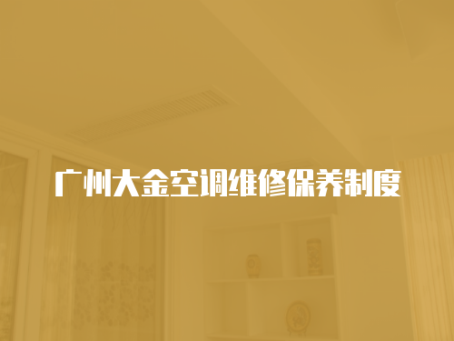廣州大金空調(diào)維修保養(yǎng)制度