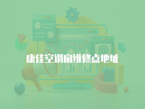 康佳空調(diào)扇維修點(diǎn)地址