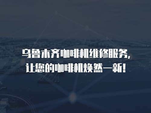 烏魯木齊咖啡機維修服務，讓您的咖啡機煥然一新！