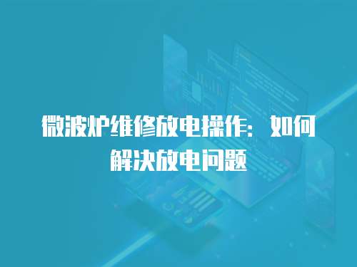 微波爐維修放電操作：如何解決放電問題