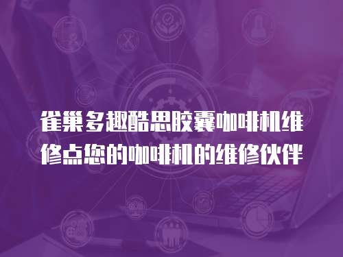 雀巢多趣酷思膠囊咖啡機維修點您的咖啡機的維修伙伴