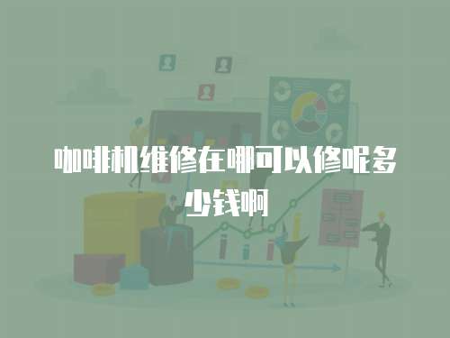咖啡機維修在哪可以修呢多少錢啊