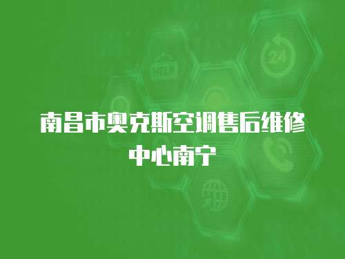 南昌市奧克斯空調售后維修中心南寧