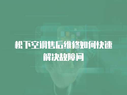 松下空調售后維修如何快速解決故障問