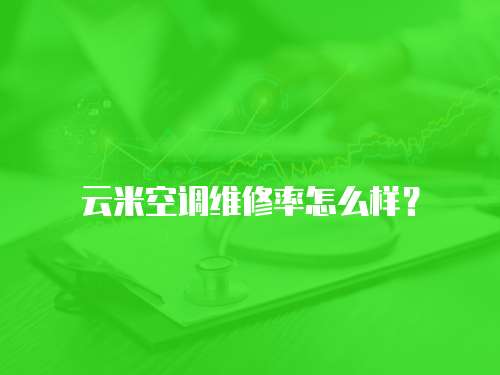 云米空調維修率怎么樣？