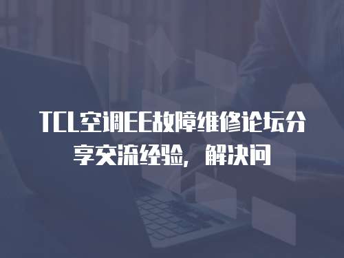 TCL空調EE故障維修論壇分享交流經驗，解決問