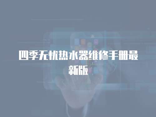 四季無(wú)憂熱水器維修手冊(cè)最新版