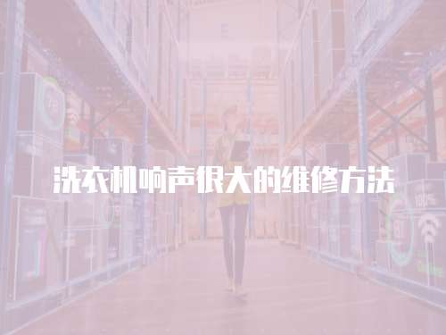 洗衣機響聲很大的維修方法
