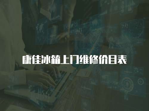 康佳冰箱上門維修價目表