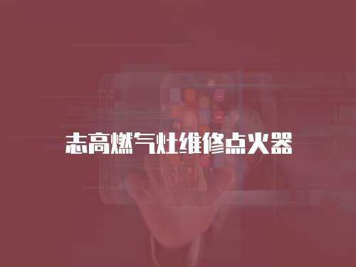 志高燃?xì)庠罹S修點(diǎn)火器