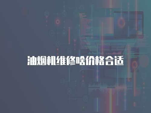 油煙機(jī)維修啥價(jià)格合適