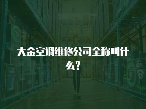 大金空調維修公司全稱叫什么？