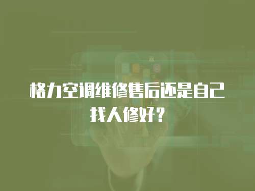 格力空調維修售后還是自己找人修好？