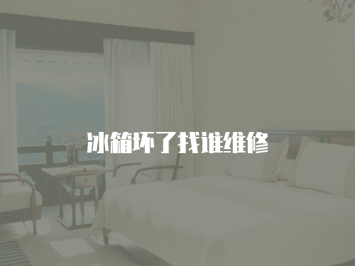 冰箱壞了找誰(shuí)維修