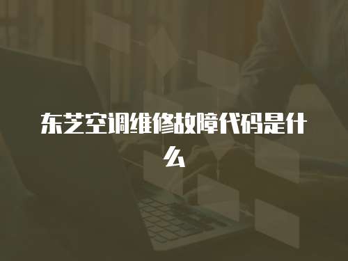 東芝空調維修故障代碼是什么