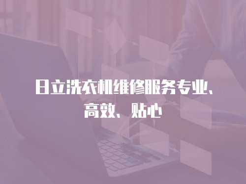 日立洗衣機維修服務專業、高效、貼心