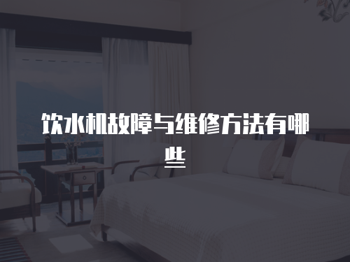飲水機(jī)故障與維修方法有哪些
