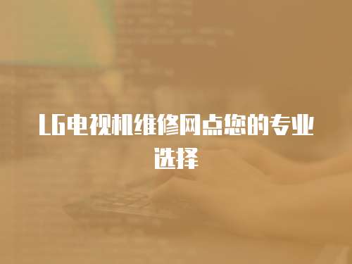 LG電視機(jī)維修網(wǎng)點(diǎn)您的專業(yè)選擇
