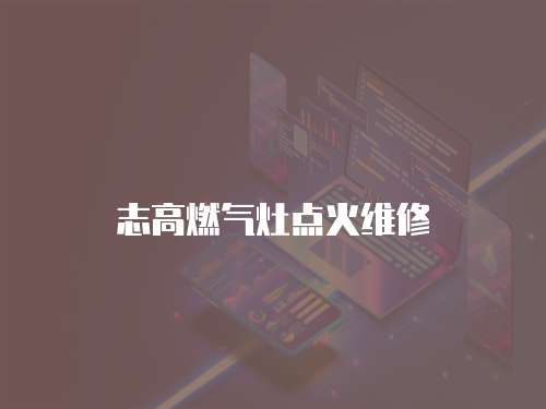 志高燃氣灶點火維修
