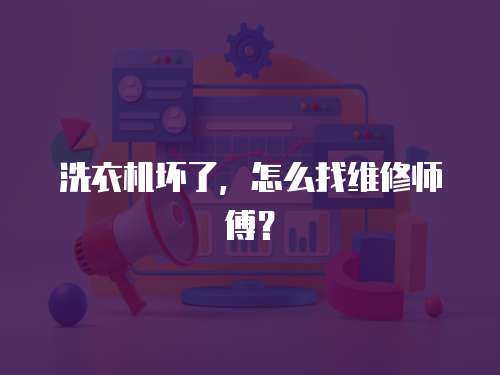 洗衣機(jī)壞了，怎么找維修師傅？